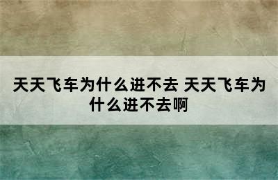 天天飞车为什么进不去 天天飞车为什么进不去啊